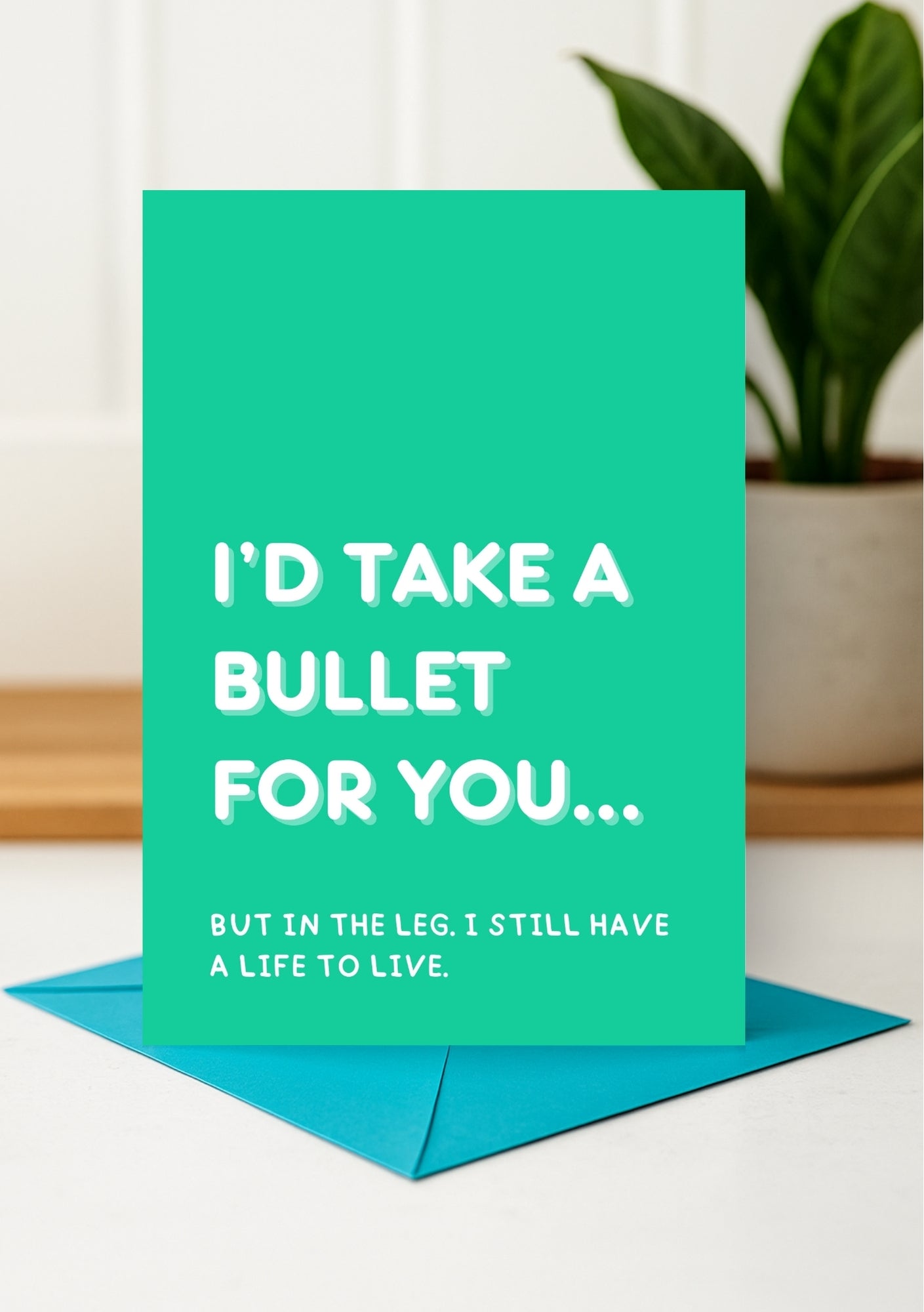 Cheeky Card for Mates - I'd Take a Bullet... In the Leg