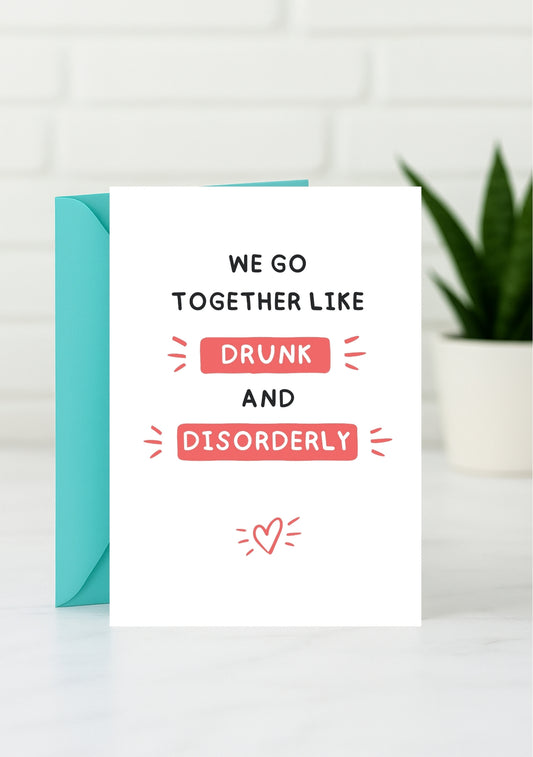 Cheeky Card - We Go Together Like Drunk & Disorderly