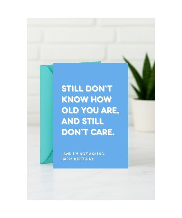 Birthday Card - Still Don’t Know How Old You Are, and Still Don’t Care card design